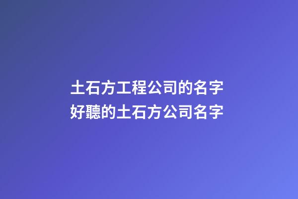 土石方工程公司的名字 好聽的土石方公司名字-第1張-公司起名-玄機派
